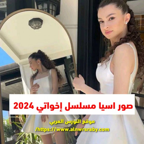 اسيا مسلسل اخوتي انستقرام الرسمي صور بطلة مسلسل إخواتي آسيا 2024Instagram